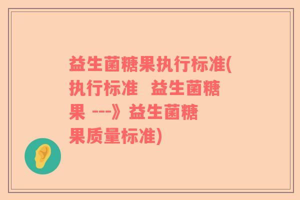 益生菌糖果执行标准(执行标准  益生菌糖果 ---》益生菌糖果质量标准)