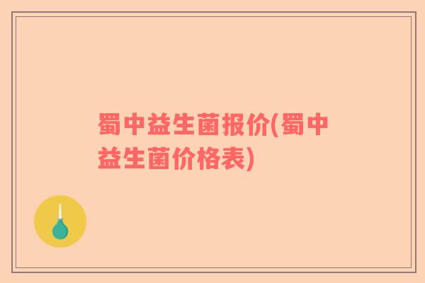 蜀中益生菌报价(蜀中益生菌价格表)