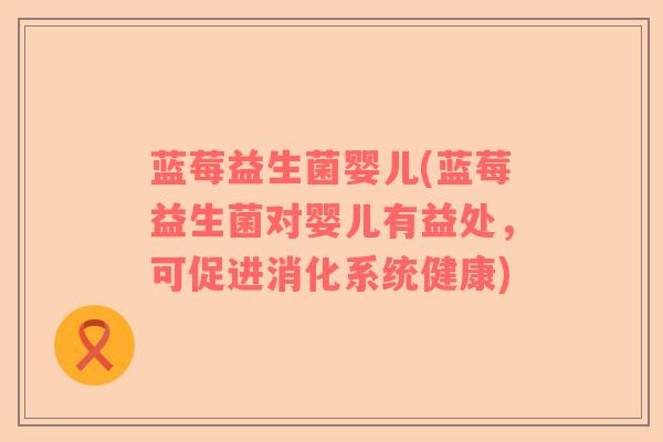 蓝莓益生菌婴儿(蓝莓益生菌对婴儿有益处，可促进消化系统健康)