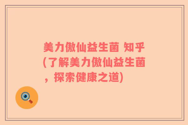美力傲仙益生菌 知乎(了解美力傲仙益生菌，探索健康之道)