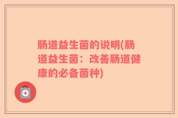 肠道益生菌的说明(肠道益生菌：改善肠道健康的必备菌种)
