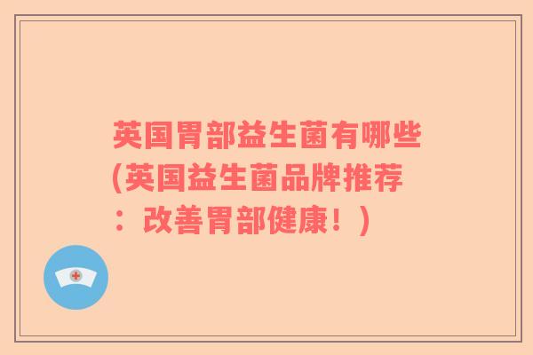 英国胃部益生菌有哪些(英国益生菌品牌推荐：改善胃部健康！)