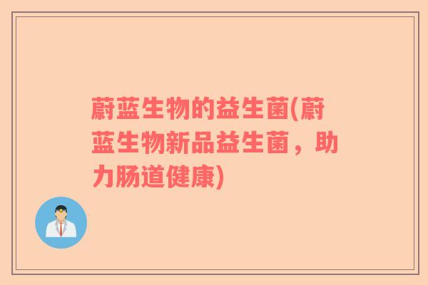 蔚蓝生物的益生菌(蔚蓝生物新品益生菌，助力肠道健康)