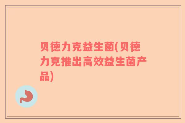 贝德力克益生菌(贝德力克推出高效益生菌产品)
