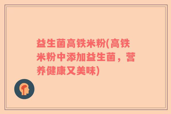 益生菌高铁米粉(高铁米粉中添加益生菌，营养健康又美味)