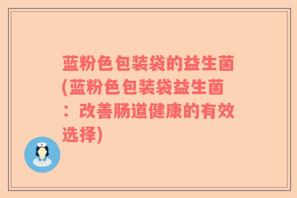 蓝粉色包装袋的益生菌(蓝粉色包装袋益生菌：改善肠道健康的有效选择)