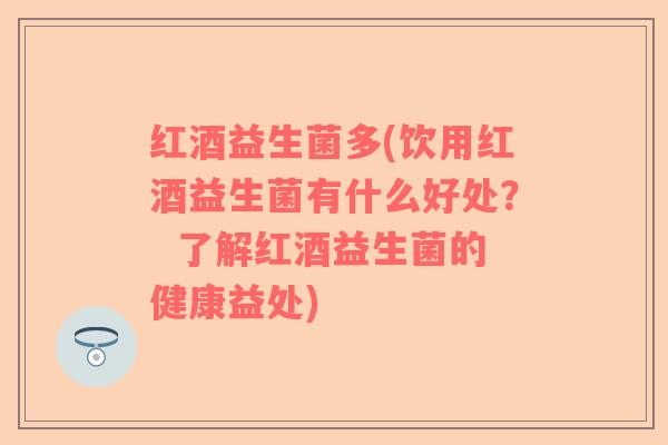 红酒益生菌多(饮用红酒益生菌有什么好处？  了解红酒益生菌的健康益处)
