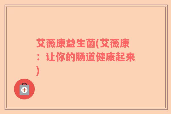 艾薇康益生菌(艾薇康：让你的肠道健康起来)