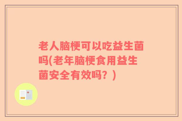 老人脑梗可以吃益生菌吗(老年脑梗食用益生菌安全有效吗？)