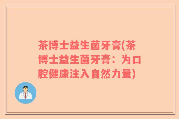 茶博士益生菌牙膏(茶博士益生菌牙膏：为口腔健康注入自然力量)