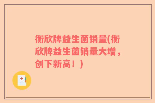 衡欣牌益生菌销量(衡欣牌益生菌销量大增，创下新高！)