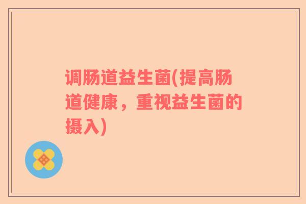 调肠道益生菌(提高肠道健康，重视益生菌的摄入)