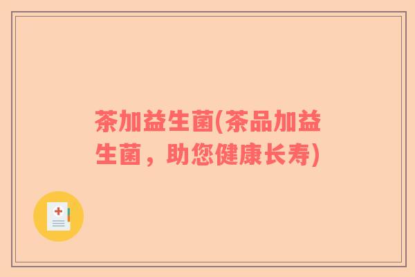 茶加益生菌(茶品加益生菌，助您健康长寿)