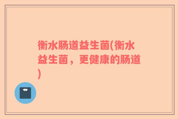 衡水肠道益生菌(衡水益生菌，更健康的肠道)