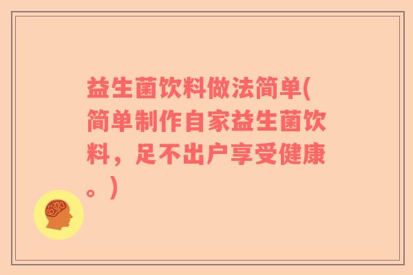 益生菌饮料做法简单(简单制作自家益生菌饮料，足不出户享受健康。)