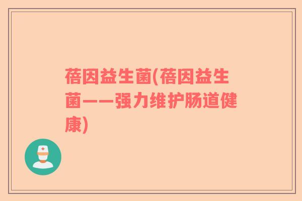 蓓因益生菌(蓓因益生菌——强力维护肠道健康)