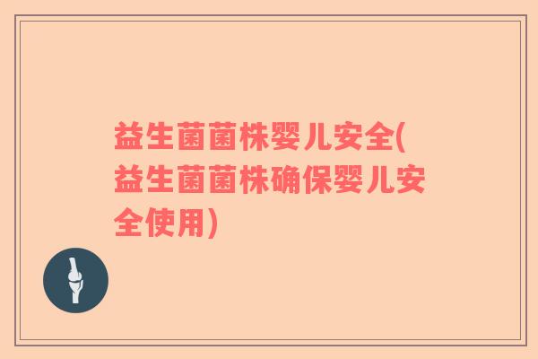 益生菌菌株婴儿安全(益生菌菌株确保婴儿安全使用)