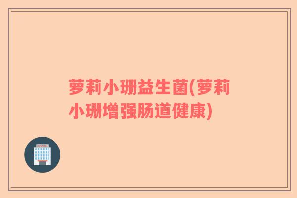 萝莉小珊益生菌(萝莉小珊增强肠道健康)