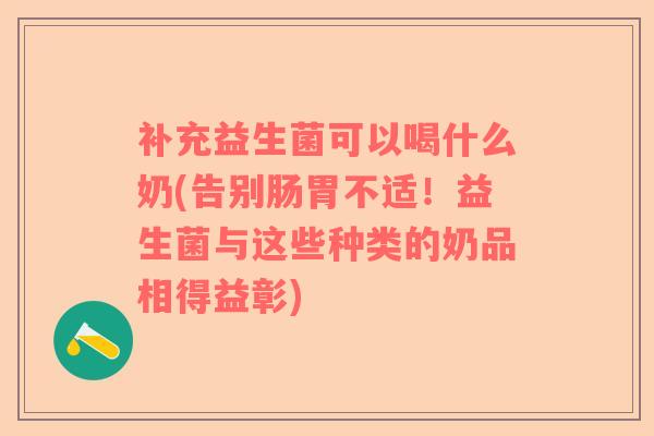 补充益生菌可以喝什么奶(告别肠胃不适！益生菌与这些种类的奶品相得益彰)