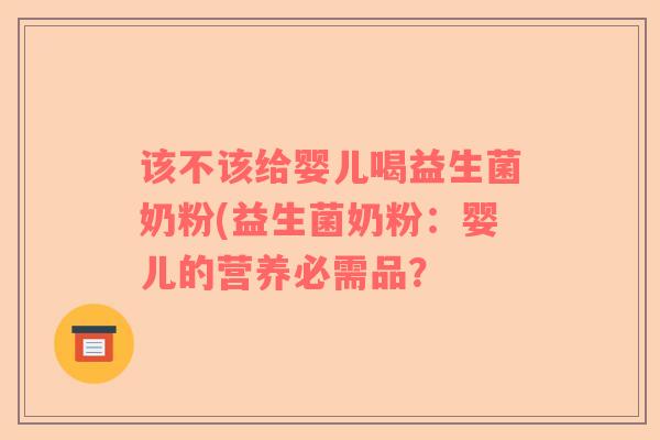 该不该给婴儿喝益生菌奶粉(益生菌奶粉：婴儿的营养必需品？