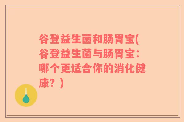 谷登益生菌和肠胃宝(谷登益生菌与肠胃宝：哪个更适合你的消化健康？)
