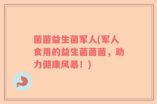 菌菌益生菌军人(军人食用的益生菌菌菌，助力健康风暴！)