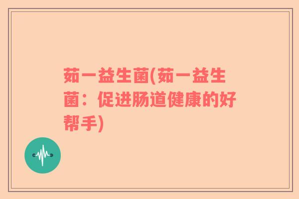 茹一益生菌(茹一益生菌：促进肠道健康的好帮手)