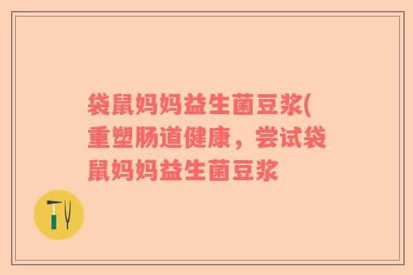 袋鼠妈妈益生菌豆浆(重塑肠道健康，尝试袋鼠妈妈益生菌豆浆