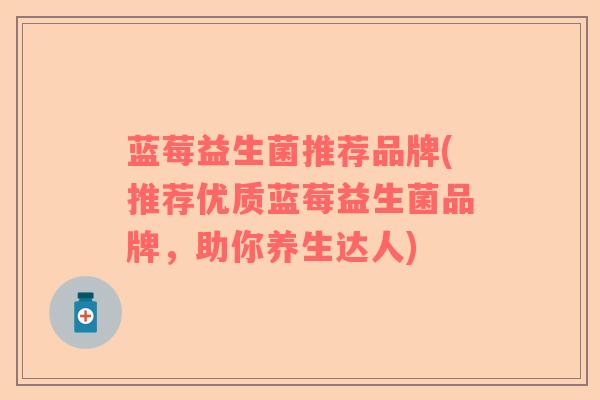 蓝莓益生菌推荐品牌(推荐优质蓝莓益生菌品牌，助你养生达人)