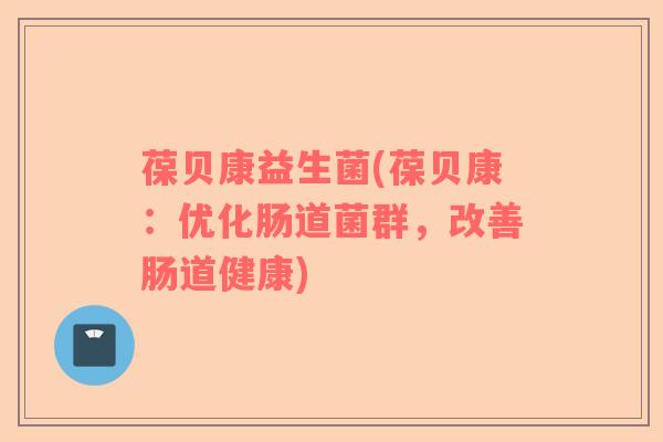 葆贝康益生菌(葆贝康：优化肠道菌群，改善肠道健康)