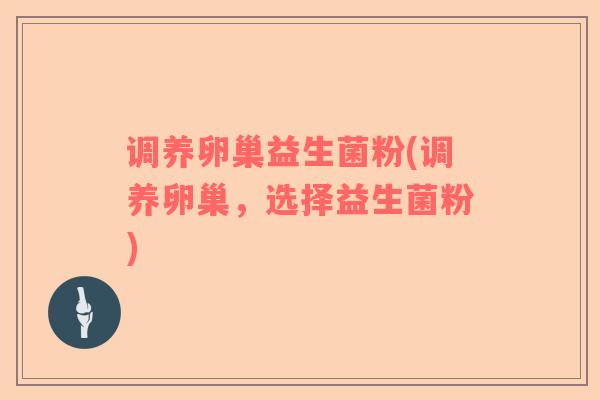 调养卵巢益生菌粉(调养卵巢，选择益生菌粉)