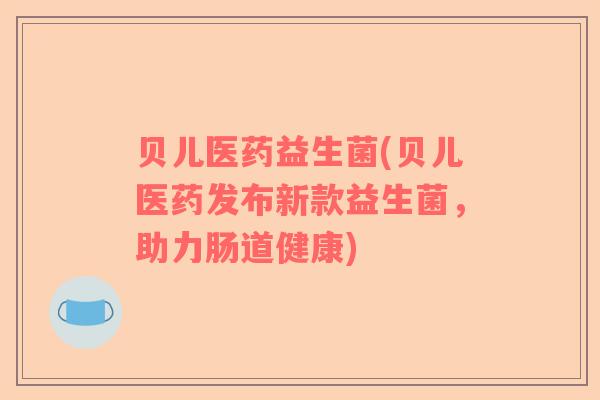 贝儿医药益生菌(贝儿医药发布新款益生菌，助力肠道健康)