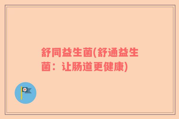 舒同益生菌(舒通益生菌：让肠道更健康)