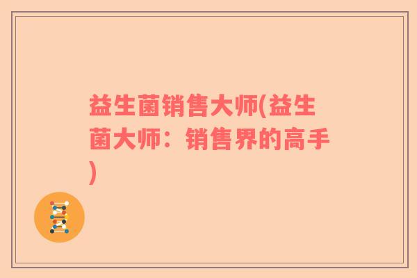 益生菌销售大师(益生菌大师：销售界的高手)