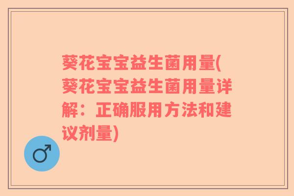 葵花宝宝益生菌用量(葵花宝宝益生菌用量详解：正确服用方法和建议剂量)