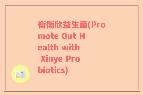 衡衡欣益生菌(Promote Gut Health with Xinye Probiotics)