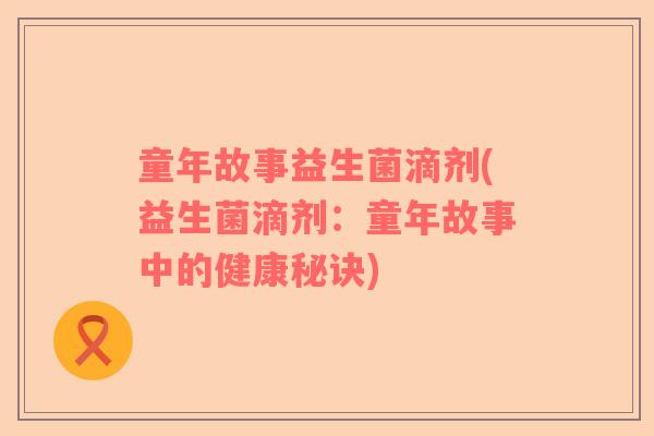 童年故事益生菌滴剂(益生菌滴剂：童年故事中的健康秘诀)