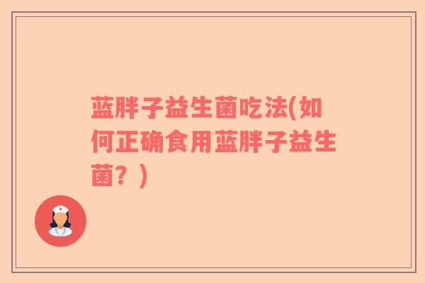 蓝胖子益生菌吃法(如何正确食用蓝胖子益生菌？)