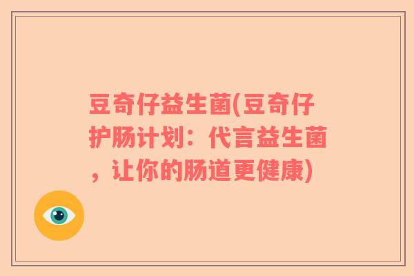 豆奇仔益生菌(豆奇仔护肠计划：代言益生菌，让你的肠道更健康)