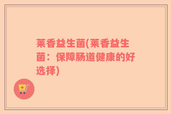 莱香益生菌(莱香益生菌：保障肠道健康的好选择)