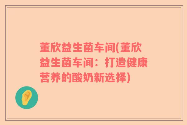 董欣益生菌车间(董欣益生菌车间：打造健康营养的酸奶新选择)