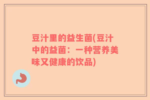 豆汁里的益生菌(豆汁中的益菌：一种营养美味又健康的饮品)
