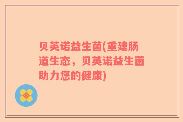 贝英诺益生菌(重建肠道生态，贝英诺益生菌助力您的健康)