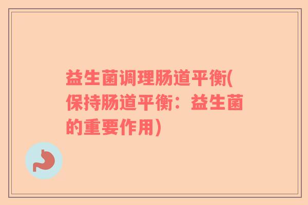 益生菌调理肠道平衡(保持肠道平衡：益生菌的重要作用)