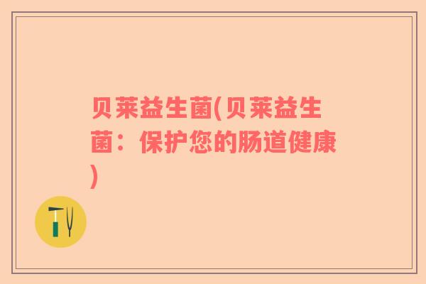 贝莱益生菌(贝莱益生菌：保护您的肠道健康)