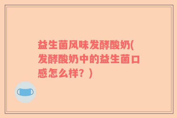 益生菌风味发酵酸奶(发酵酸奶中的益生菌口感怎么样？)