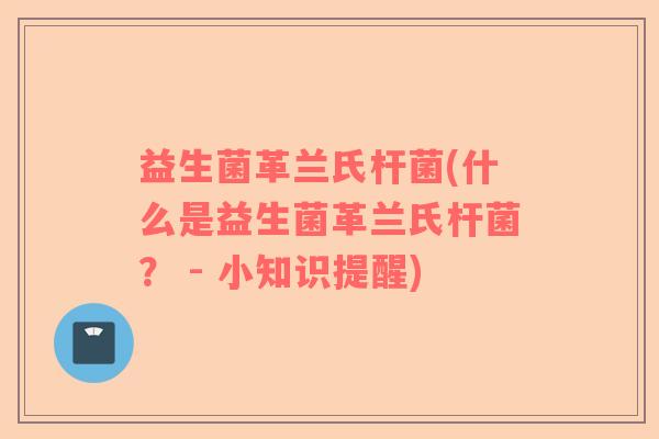 益生菌革兰氏杆菌(什么是益生菌革兰氏杆菌？ - 小知识提醒)