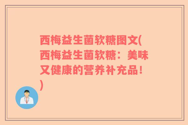 西梅益生菌软糖图文(西梅益生菌软糖：美味又健康的营养补充品！)