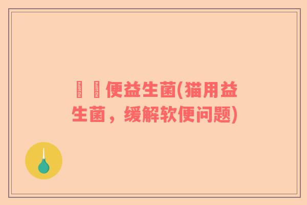 貓軟便益生菌(猫用益生菌，缓解软便问题)