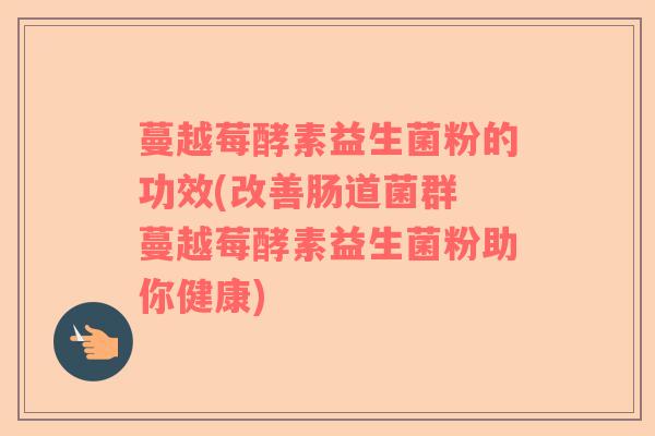 蔓越莓酵素益生菌粉的功效(改善肠道菌群 蔓越莓酵素益生菌粉助你健康)